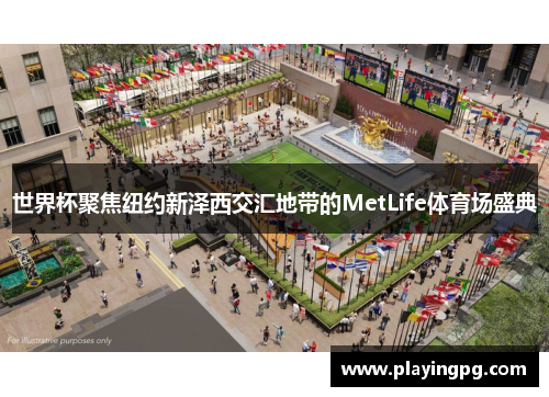 世界杯聚焦纽约新泽西交汇地带的MetLife体育场盛典 世界杯聚焦纽约新泽西交汇地带的MetLife体育场盛典