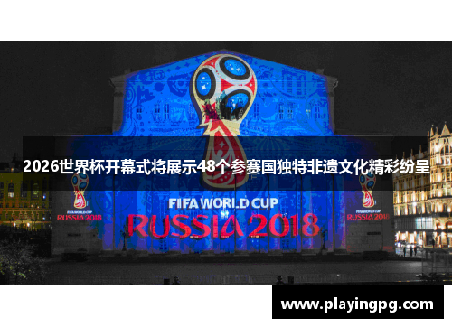 2026世界杯开幕式将展示48个参赛国独特非遗文化精彩纷呈 2026世界杯开幕式将展示48个参赛国独特非遗文化精彩纷呈