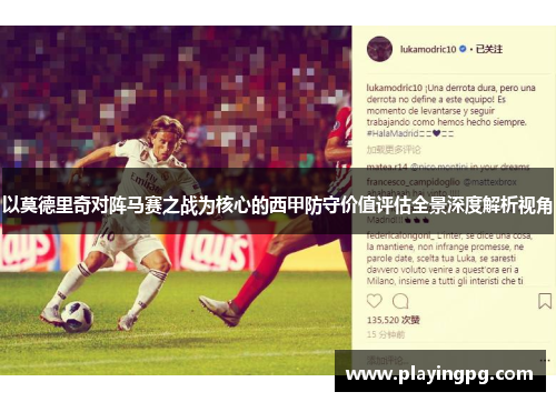 以莫德里奇对阵马赛之战为核心的西甲防守价值评估全景深度解析视角 以莫德里奇对阵马赛之战为核心的西甲防守价值评估全景深度解析视角