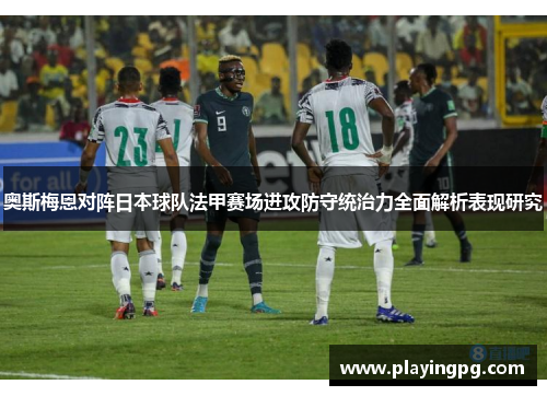 奥斯梅恩对阵日本球队法甲赛场进攻防守统治力全面解析表现研究
