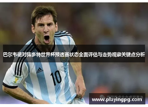 巴尔韦德对阵多特世界杯预选赛状态全面评估与走势观察关键点分析