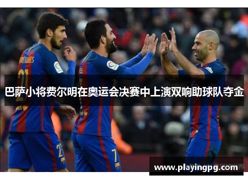 巴萨小将费尔明在奥运会决赛中上演双响助球队夺金