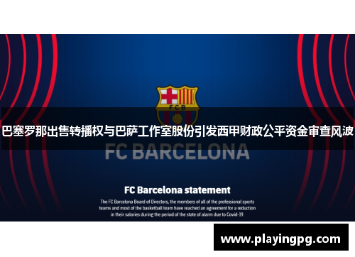 巴塞罗那出售转播权与巴萨工作室股份引发西甲财政公平资金审查风波
