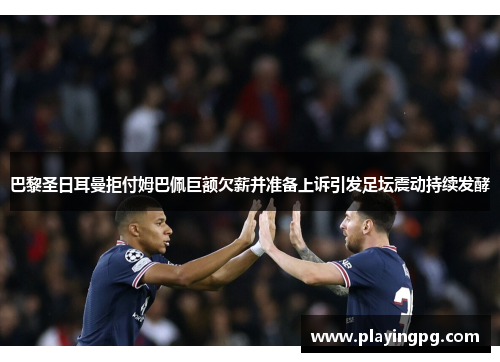 巴黎圣日耳曼拒付姆巴佩巨额欠薪并准备上诉引发足坛震动持续发酵