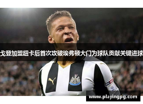 戈登加盟纽卡后首次攻破埃弗顿大门为球队贡献关键进球 戈登加盟纽卡后首次攻破埃弗顿大门为球队贡献关键进球