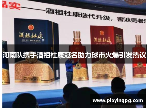 河南队携手酒祖杜康冠名助力球市火爆引发热议