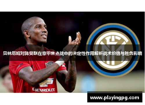贝林厄姆对阵曼联在意甲焦点战中的决定性作用解析战术价值与胜负影响