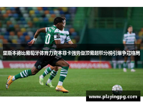 里斯本德比葡萄牙体育力克本菲卡强势登顶葡超积分榜引爆争冠格局