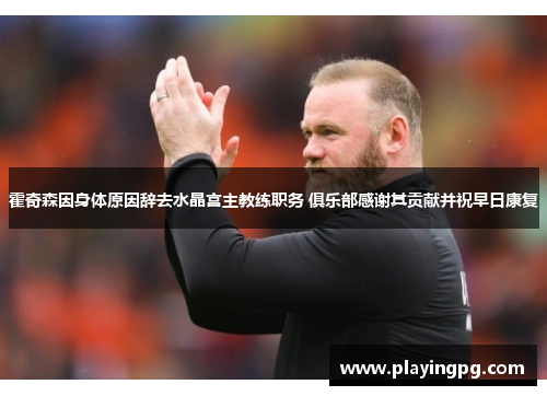 霍奇森因身体原因辞去水晶宫主教练职务 俱乐部感谢其贡献并祝早日康复