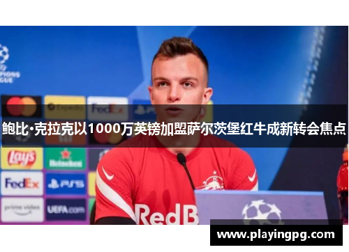 鲍比·克拉克以1000万英镑加盟萨尔茨堡红牛成新转会焦点