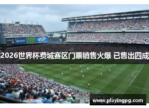 2026世界杯费城赛区门票销售火爆 已售出四成