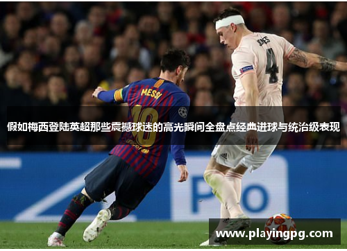 假如梅西登陆英超那些震撼球迷的高光瞬间全盘点经典进球与统治级表现
