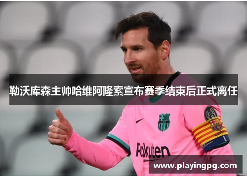 勒沃库森主帅哈维阿隆索宣布赛季结束后正式离任