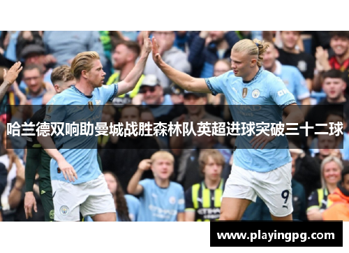 哈兰德双响助曼城战胜森林队英超进球突破三十二球