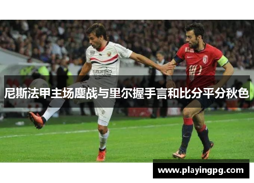 尼斯法甲主场鏖战与里尔握手言和比分平分秋色