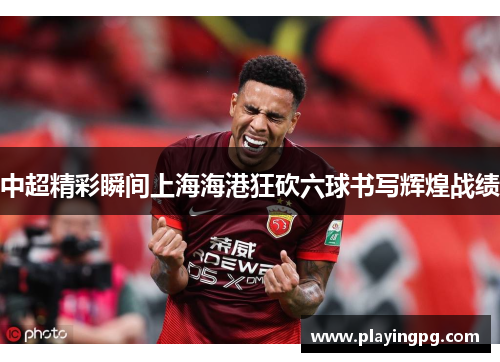 中超精彩瞬间上海海港狂砍六球书写辉煌战绩