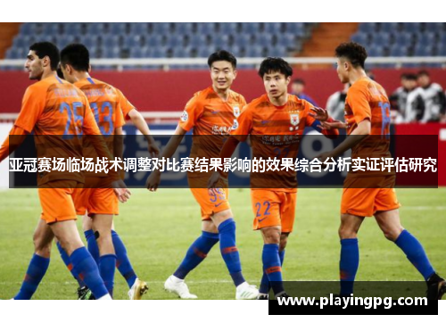 亚冠赛场临场战术调整对比赛结果影响的效果综合分析实证评估研究 亚冠赛场临场战术调整对比赛结果影响的效果综合分析实证评估研究