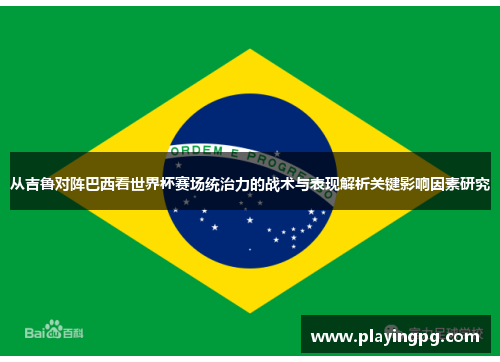 从吉鲁对阵巴西看世界杯赛场统治力的战术与表现解析关键影响因素研究 从吉鲁对阵巴西看世界杯赛场统治力的战术与表现解析关键影响因素研究