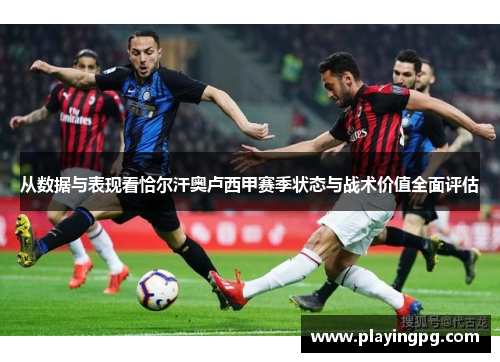 从数据与表现看恰尔汗奥卢西甲赛季状态与战术价值全面评估 从数据与表现看恰尔汗奥卢西甲赛季状态与战术价值全面评估