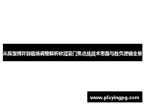 从阵型博弈到临场调整解析欧冠豪门焦点战战术思路与胜负逻辑全景 从阵型博弈到临场调整解析欧冠豪门焦点战战术思路与胜负逻辑全景