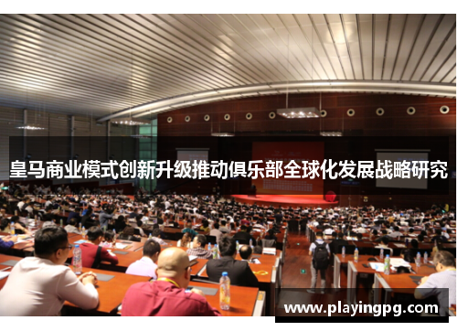 皇马商业模式创新升级推动俱乐部全球化发展战略研究 皇马商业模式创新升级推动俱乐部全球化发展战略研究