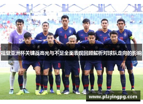 福登亚洲杯关键战高光与不足全面表现回顾解析对球队走向的影响