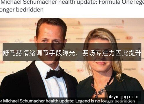 舒马赫情绪调节手段曝光，赛场专注力因此提升